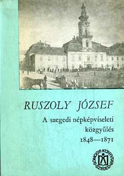 Ruszoly J�zsef - A szegedi n�pk�pviseleti k�zgy�l�s 1848-1871