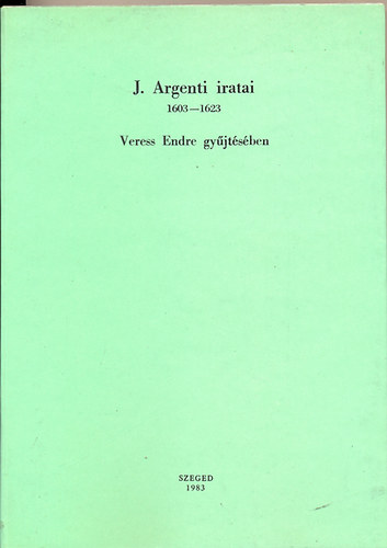 Veress Endre dr. szerk. - J. Argenti iratai 1603-1623 - Adatt�r 7. (Giovanni Argenti jelent�sei a magyar �gyekr�l)