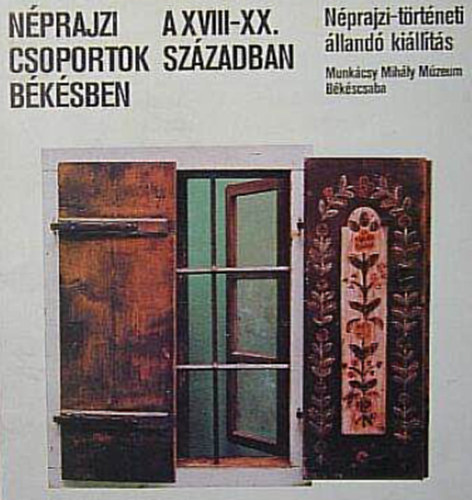 Bencsik J�nos - N�prajzi csoportok B�k�sben a XVIII-XX. sz�zadban  -  N�prajzi-t�rt�neti �lland� ki�ll�t�s