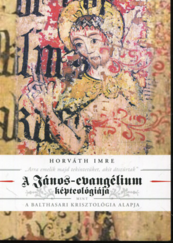 Horv�th Imre - ,,Arra emelik majd tekintet�ket, akit �tsz�rtak" - A J�nos-evang�lium k�pteol�gi�ja mint a balthasari krisztol�gia alapja - Irodalomelm�leti-exegetikai megfontol�sok