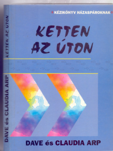 Dave s Claudia Arp - Ketten az ton - KZIKNYV HZASPROKNAK (Snre kerlni, de hogyan?; Legyenek clkitzseink a hzasletben is!; Mondjuk ki vgre! ; Munkamegoszts; Keresztyn hzaslet; Tz "randev" hzasproknak...)