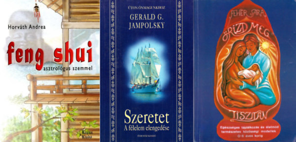 Gerald G. Jampolsky, Fehr Sra Horvth Andrea - Feng shui asztrolgus szemmel +  Szeretet- a flelem elengedse + rizd meg tisztn! (egszsges tpllkozs s letmd) ( 3 ktet )