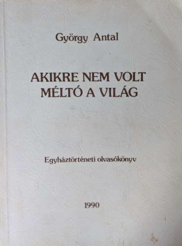 Gy�rgy Antal - Akikre nem volt m�lt� a vil�g