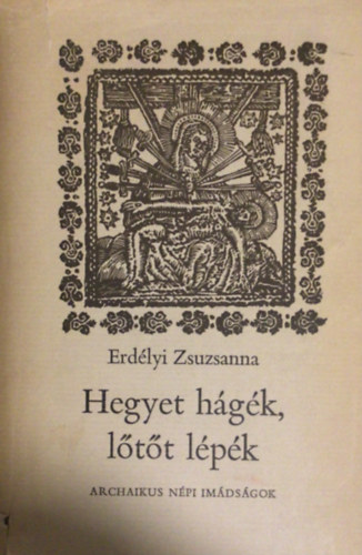 Erd�lyi Zsuzsanna - Hegyet h�g�k, l�t�t l�p�k - Archaikus n�pi im�ds�gok