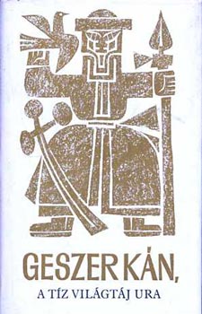 Szerkesztő Kalmár Éva Fordító Lőrincz L. László Grafikus Kass János Lektor Bese Lajos - Geszer kán, a tíz világtáj ura Mongol népi eposz