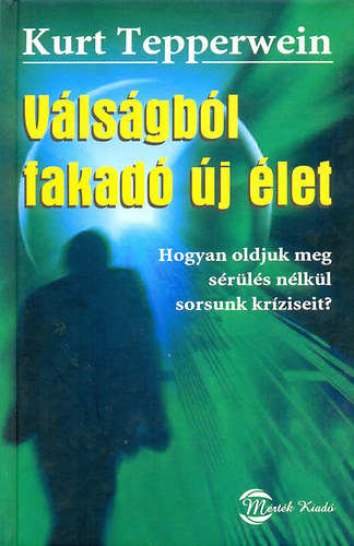 Kurt Tepperwein - Válságból fakadó új élet - Hogyan oldjuk meg sérülés nélkül sorsunk kríziseit?