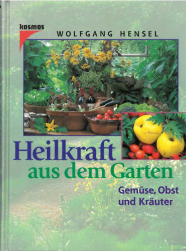 Wolfgang Hensel - Heilkraft aus dem Garten - Gem�se, Obst und Kr�uter