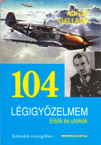 Adolf Galland - 104 lgigyzelmem - elsk s utolsk (kalandok a levegben)