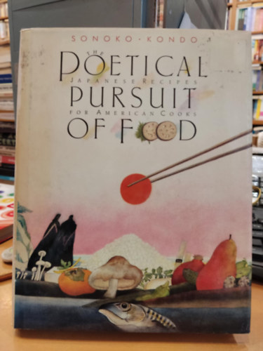 Sonoko Kondo - The Poetical Pursuit of Food: Japanese Recipes for American Cooks