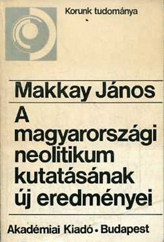 Makkay János - A magyarországi neolitikum kutatásának új eredményei