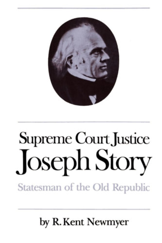 R. Kent Newmyer - Supreme Court Justice Joseph Story: Statesman of the Old Republic