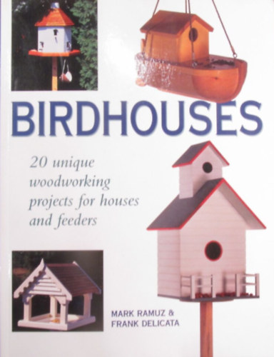 Mark Ramuz - Frank Delicata - Birdhouses. 20 Unique Woodworking Projects for Houses and Feeders