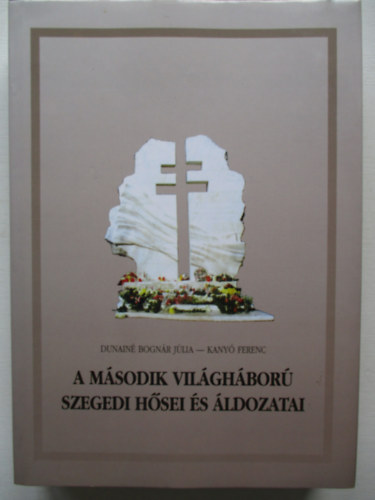 Dunain� Bogn�r J�lia -Kany� Ferenc - A M�sodik Vil�gh�bor� szegedi h�sei �s �ldozatai