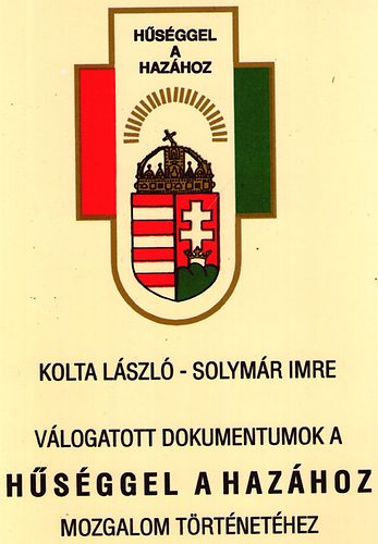 Kolta L�szl�; Solym�r Imre - V�logatott dokumentumok a H�s�ggel a Haz�hoz mozgalom t�rt�net�hez