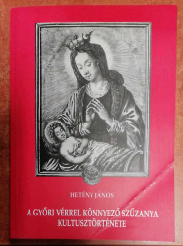 Hetény János - A győri vérrel könnyező Szűzanya kultusztörténete