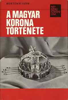 Bert�nyi Iv�n - A magyar korona t�rt�nete