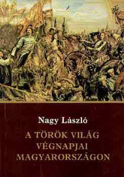 Nagy L�szl� - A t�r�k vil�g v�gnapjai Magyarorsz�gon