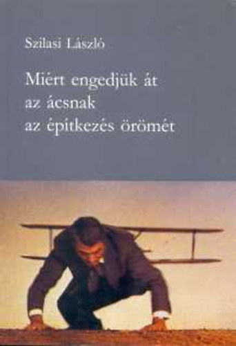 Szilas L�szl� - Mi�rt engedj�k �t az �csnak az �p�tkez�s �r�m�t