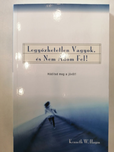 Kenneth E. Hagin - Legy�zhetetlen vagyok, �s nem adom fel! - H�d�tsd meg a j�v�t!