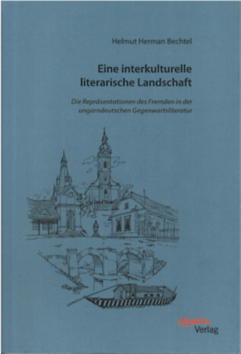 Helmut Herman Bechtel - Eine interkulturelle literarische Landschaft: Die Repräsentationen des Fremden in der ungarndeutschen Gegenwartsliteratur ("Interkulturális irodalmi tájkép: A külföld ábrázolása a kortárs magyar-német irodalomban" német nyelven)