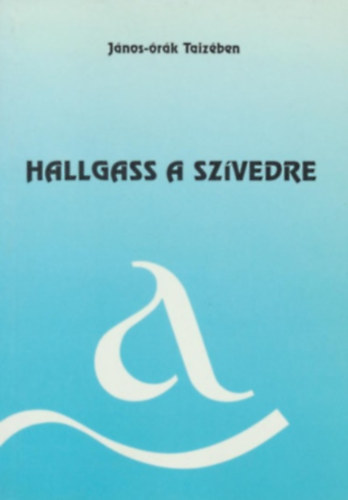 Thorday Attila  (szerk.) - Hallgass a sz�vedre (J�nos-�r�k Taiz�ben)