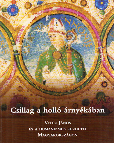 F�ldesi Ferenc  (szerk.) - Csillag a holl� �rny�k�ban - Vit�z J�nos �s a humanizmus kezdetei Magyarorsz�gon