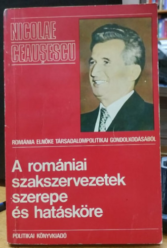 Nicolae Ceausescu - Romnia elnke trsadalompolitikai gondolkodsbl: A romniai szakszervezetek szerepe s hatskre
