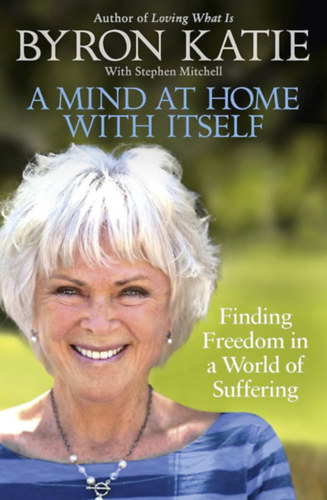 Stephen Mitchell Byron Katie - A Mind at Home with Itself - Finding Freedom in a World of Suffering