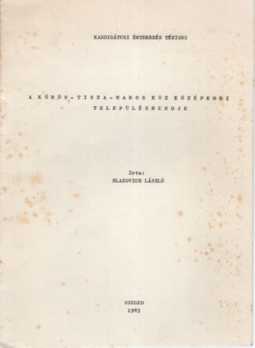 Blazovich L�szl� - A K�r�s-Tisza-Maros k�z k�z�pkori telep�l�srendje - Kandid�tusi �rtekez�s t�zisei