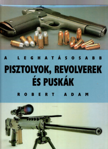 Robert Adam - A leghatsosabb pisztolyok, revolverek s puskk