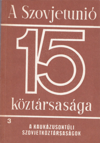 bel-Garamvlgyi-Rad - A Szovjetuni 15 kztrsasga (3. A Kaukzusontli szovjetkztrsasgok)