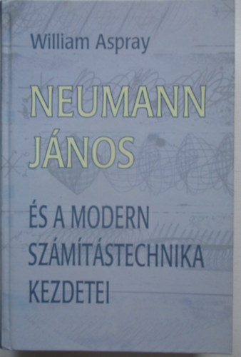 William Aspray - Neumann János és a modern számítástechnika kezdetei