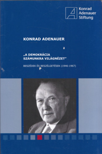 Konrad Adenauer - "A demokrcia szmunkra vilgnzet" - Beszdek s beszlgetsek (1946-1967)