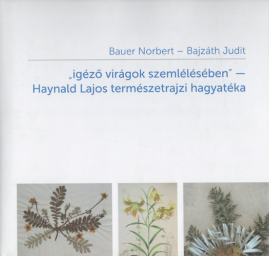 Bajz�th Judit Bauer Norbert - "ig�z� vir�gok szeml�l�s�ben" -- Haynald Lajos term�szetrajzi hagyat�ka