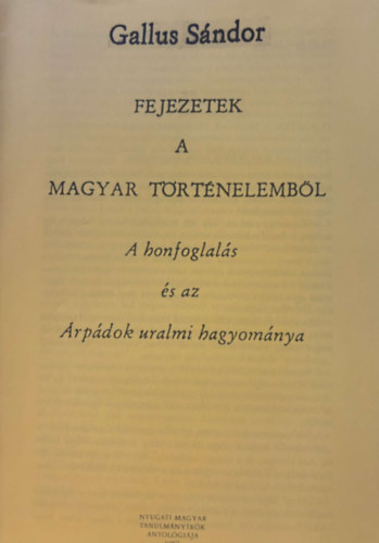 Gallus Sndor - Fejezetek a magyar trtnelembl - A honfoglals s az rpdok uralmi hagyomnya - reprint