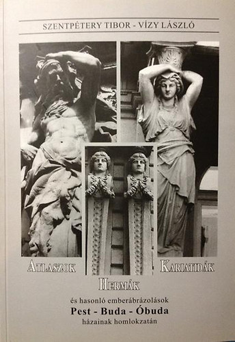 Szentp�tery Tibor; V�zy L�szl� - Atlaszok, Herm�k, Kariatid�k �s hasonl� ember�br�zol�sok Pest-Buda-�buda h�zainak homlokzat�n