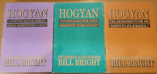 Bill Bright - 3 db Bill Bright: Hogyan (Tovbbadhat alapigazsgok) 1-3.: 1. Lehetsz biztos abban, hogy keresztyn vagy? + Tapasztalhatjuk Isten szeretett s bocsnatt? + Teljesedhetnk be Szentllekkel?
