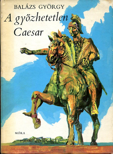 Bal�zs Gy�rgy - A gy�zhetetlen Caesar