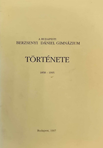 A budapesti Berzsenyi D�niel Gimn�zium t�rt�nete 1858-1995