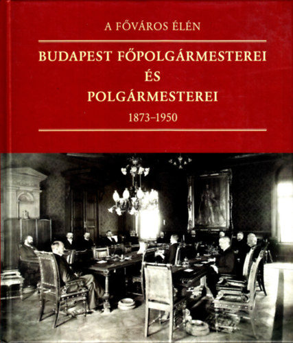 Feitl Istvn - A fvros ln - Budapest fpolgrmesterei s polgrmesterei 1873-1950