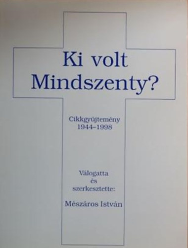 M�sz�ros Istv�n  (szerk.) - Ki volt Mindszenty? Cikkgy�jtem�ny 1944-1998