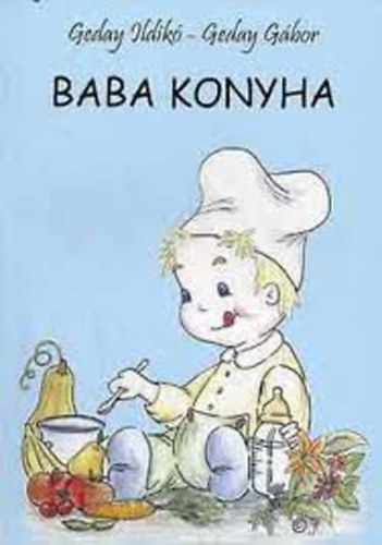 Geday Ildik - Geday Gbor - Baba konyha - Egszsges, egyszer, hzilag elkszthet receptek a kisbabknak, a kismamknak s a kispapknak