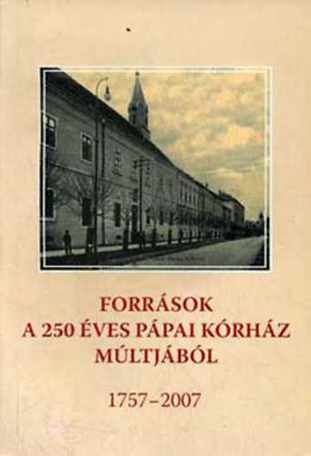 Mezei Zsolt  (szerk.) - Forrsok a 250 ves ppai krhz mltjbl 1757-2007