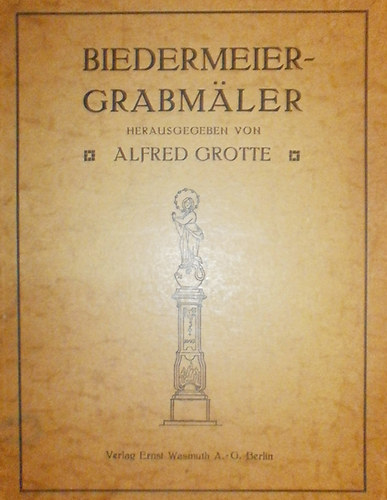 Alfred Grotte  (szerk.) - Biedermeier-Grabm�ler und ihre Beschriftung von Friedh�fen der Ostmark Band I.