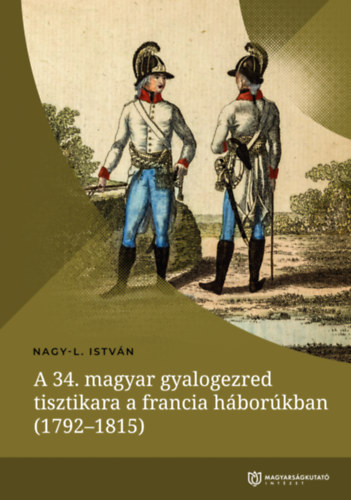 Nagy-L. Istv�n - A 34. magyar gyalogezred tisztikara a francia h�bor�kban (1792-1815)