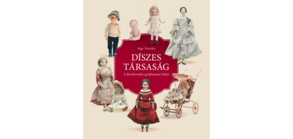 Nagy Veronika - D�szes T�rsas�g - A Moskovszky-gy�jtem�ny bab�i
