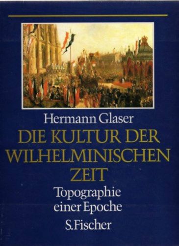 Hermann Glaser - Die kultur der wilhelminischen zeit- Topographie einer Epoche