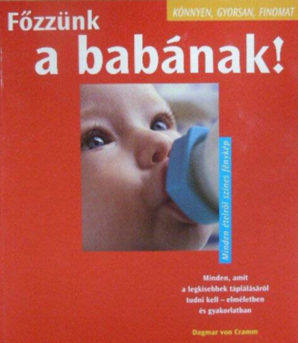 Dagmar Von Cramm - Főzzünk a babának! - Minden, amit a legkisebbek táplálásáról tudni kell - elméletben és gyakorlatban