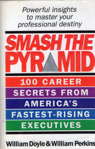 William Doyle William Perkins - Smash the Pyramid - 100 Career Secrets from America's Fastest-rising Executives