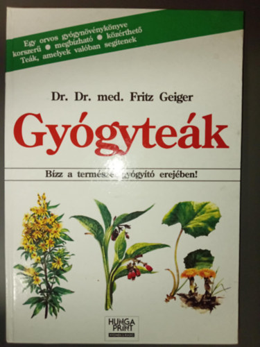 Dr. Szab� Edit  Dr. med. Fritz Geiger (szerk.), Dr. Sz�ke �va (ford.) - Gy�gyte�k - B�zz a term�szet gy�gy�t� erej�ben! (Egy orvos gy�gyn�v�nyk�nyve korszer�, megb�zhat�, k�z�rthet�. - Te�k, amelyek val�ban seg�tenek)